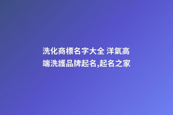 洗化商標名字大全 洋氣高端洗護品牌起名,起名之家-第1張-商標起名-玄機派